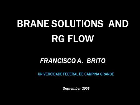 BRANE SOLUTIONS AND RG FLOW UNIVERSIDADE FEDERAL DE CAMPINA GRANDE September 2006 FRANCISCO A. BRITO.