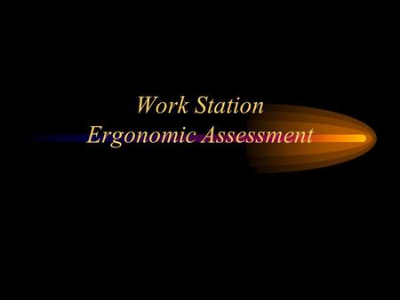Work Station Ergonomic Assessment PERFORMANCE OBJECTIVES Upon Completion Of This Module You Will Be Able To: –Conduct a workstation assessment –Assess.