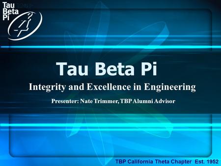 Tau Beta Pi Integrity and Excellence in Engineering TBP California Theta Chapter Est. 1952 Presenter: Nate Trimmer, TBP Alumni Advisor.