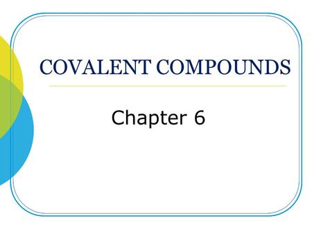 COVALENT COMPOUNDS Chapter 6