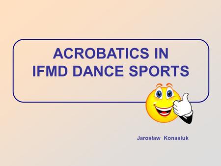 ACROBATICS IN IFMD DANCE SPORTS Jarosław Konasiuk.