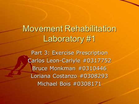 Movement Rehabilitation Laboratory #1 Part 3: Exercise Prescription Carlos Leon-Carlyle #0317752 Bruce Monkman #0310446 Loriana Costanzo #0308293 Michael.