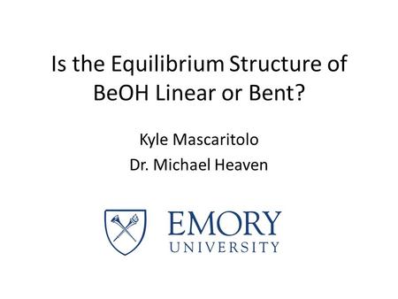 Is the Equilibrium Structure of BeOH Linear or Bent? Kyle Mascaritolo Dr. Michael Heaven.