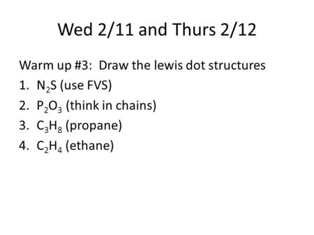 Wed 2/11 and Thurs 2/12 Warm up #3: Draw the lewis dot structures 1.N 2 S (use FVS) 2.P 2 O 3 (think in chains) 3.C 3 H 8 (propane) 4.C 2 H 4 (ethane)