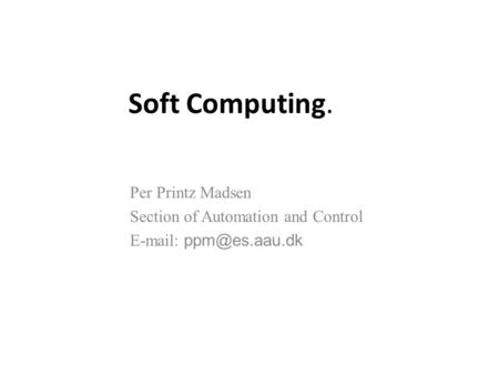 Soft Computing. Per Printz Madsen Section of Automation and Control