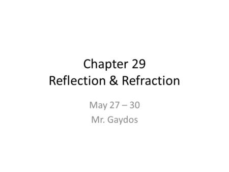 Chapter 29 Reflection & Refraction May 27 – 30 Mr. Gaydos.