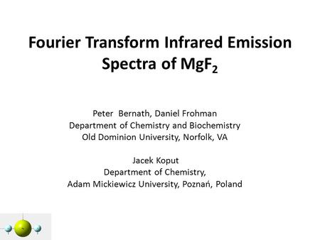 Fourier Transform Infrared Emission Spectra of MgF 2 Peter Bernath, Daniel Frohman Department of Chemistry and Biochemistry Old Dominion University, Norfolk,
