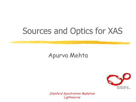 Stanford Synchrotron Radiation Lightsource Sources and Optics for XAS Apurva Mehta.