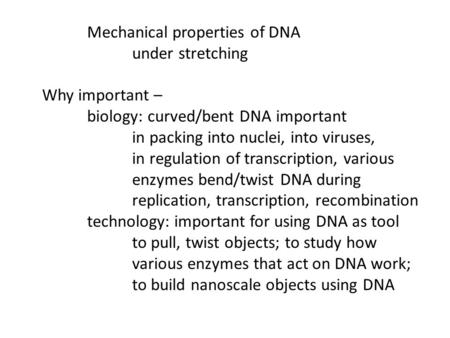 Mechanical properties of DNA under stretching Why important – biology: curved/bent DNA important in packing into nuclei, into viruses, in regulation of.
