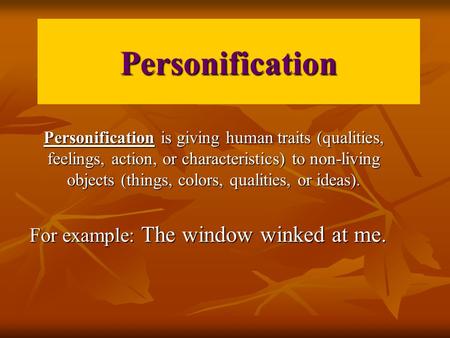 Personification Personification is giving human traits (qualities, feelings, action, or characteristics) to non-living objects (things, colors, qualities,