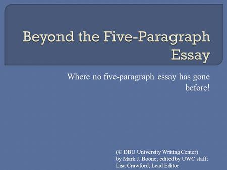 Where no five-paragraph essay has gone before! (© DBU University Writing Center) by Mark J. Boone; edited by UWC staff: Lisa Crawford, Lead Editor.