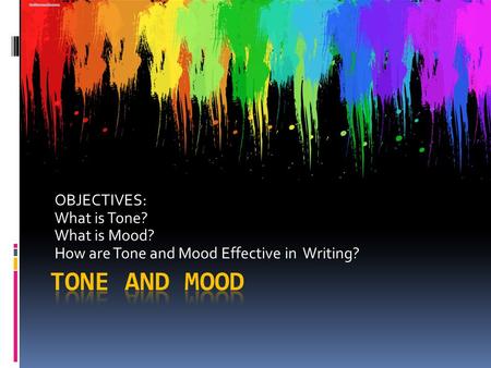 OBJECTIVES: What is Tone? What is Mood? How are Tone and Mood Effective in Writing?