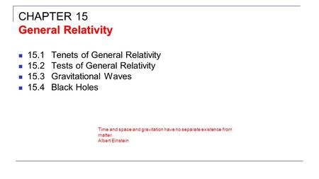 15.1Tenets of General Relativity 15.2Tests of General Relativity 15.3Gravitational Waves 15.4Black Holes General Relativity CHAPTER 15 General Relativity.