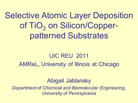 Selective Atomic Layer Deposition of TiO 2 on Silicon/Copper- patterned Substrates UIC REU 2011 AMReL, University of Illinois at Chicago Abigail Jablansky.