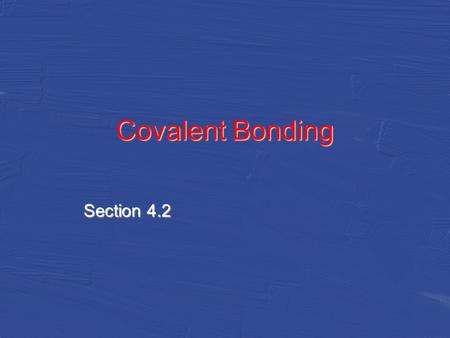 Covalent Bonding Section 4.2. Covalent Bonds Sharing Electrons –Covalent bonds form when atoms share one or more pairs of electrons nucleus of each atom.