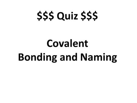$$$ Quiz $$$ Covalent Bonding and Naming. A bond in which electrons are shared. covalent.