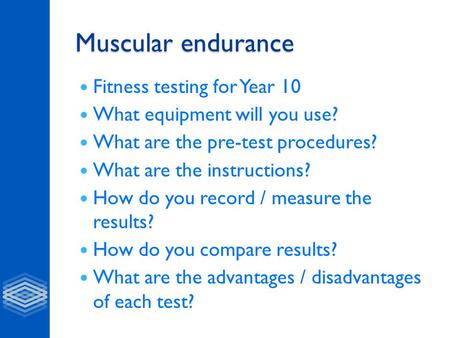 Muscular endurance Fitness testing for Year 10 What equipment will you use? What are the pre-test procedures? What are the instructions? How do you record.