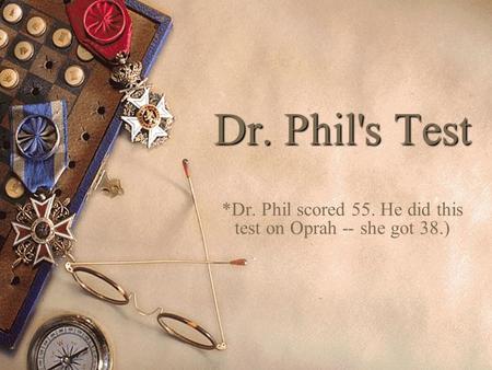 Dr. Phil's Test *Dr. Phil scored 55. He did this test on Oprah -- she got 38.)