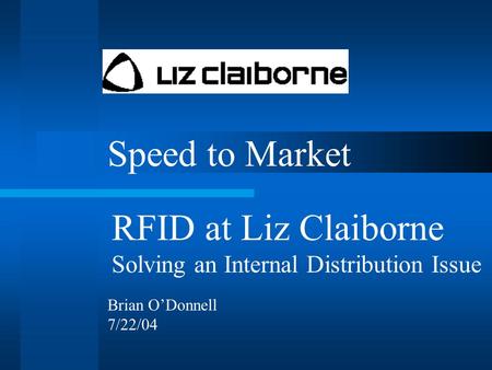 Speed to Market RFID at Liz Claiborne Solving an Internal Distribution Issue Brian O’Donnell 7/22/04.