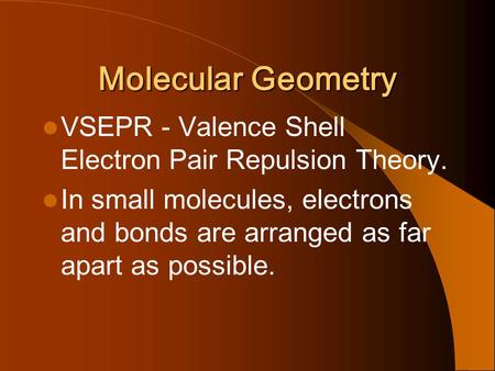Molecular Geometry VSEPR - Valence Shell Electron Pair Repulsion Theory. In small molecules, electrons and bonds are arranged as far apart as possible.