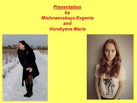 Presentation by Mishnaevskaya Evgenia and Vorobyeva Maria.