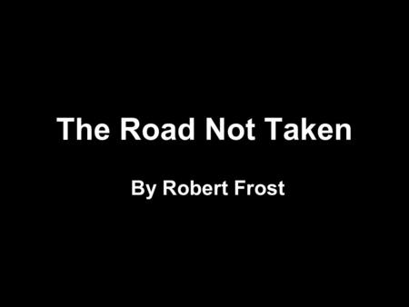 The Road Not Taken By Robert Frost. Two roads diverged in a yellow wood, And sorry I could not travel both.