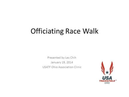 Officiating Race Walk Presented by Les Chih January 19, 2014 USATF Ohio Association Clinic.