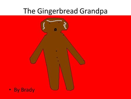 The Gingerbread Grandpa By Brady. Copyright © 2014 by Brady Nickerson All rights reserved. This book or any portion thereof may not be reported or used.