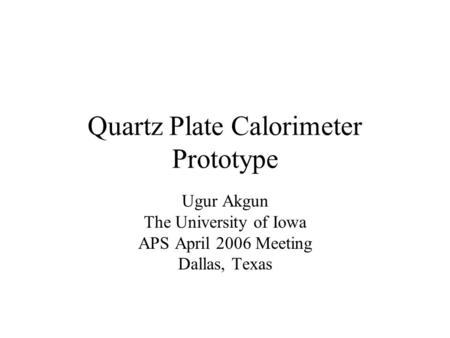 Quartz Plate Calorimeter Prototype Ugur Akgun The University of Iowa APS April 2006 Meeting Dallas, Texas.