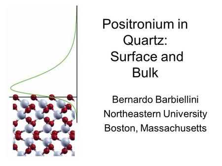 Positronium in Quartz: Surface and Bulk Bernardo Barbiellini Northeastern University Boston, Massachusetts.