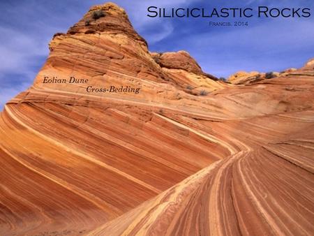 Siliciclastic Rocks Francis. 2014 Eolian Dune Cross-Bedding.