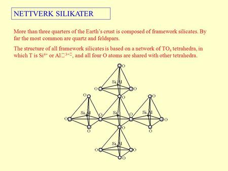 NETTVERK SILIKATER More than three quarters of the Earth’s crust is composed of framework silicates. By far the most common are quartz and feldspars. The.
