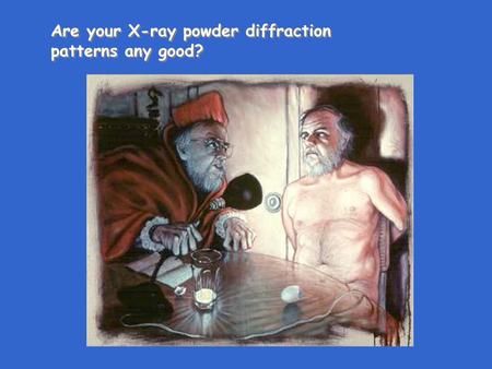 Are your X-ray powder diffraction patterns any good? Are your X-ray powder diffraction patterns any good?