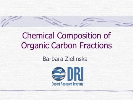 Chemical Composition of Organic Carbon Fractions Barbara Zielinska.