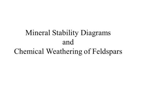 Mineral Stability Diagrams and Chemical Weathering of Feldspars