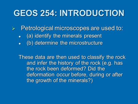 GEOS 254: INTRODUCTION  Petrological microscopes are used to: (a) identify the minerals present (a) identify the minerals present (b) determine the microstructure.