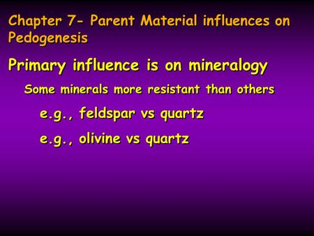 Chapter 7- Parent Material influences on Pedogenesis Primary influence is on mineralogy Some minerals more resistant than others e.g., feldspar vs quartz.