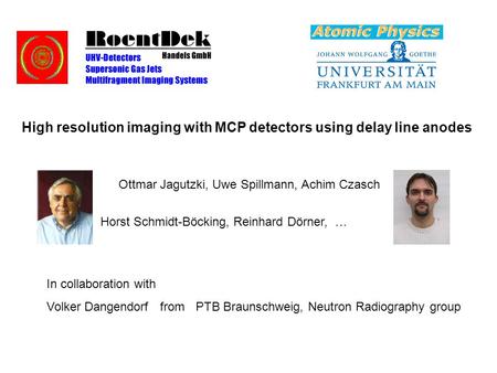 High resolution imaging with MCP detectors using delay line anodes Ottmar Jagutzki, Uwe Spillmann, Achim Czasch Horst Schmidt-Böcking, Reinhard Dörner,