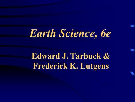 Earth Science, 6e Edward J. Tarbuck & Frederick K. Lutgens.