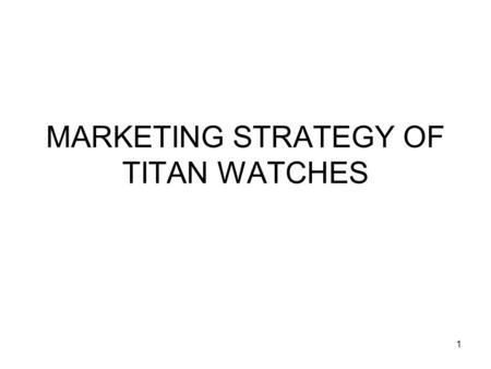 1 MARKETING STRATEGY OF TITAN WATCHES. 2 TITAN WATCHES Started in 1987 Joint-venture between TATA and TIDCO Quartz watches Market leader Most admired.