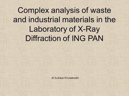 Complex analysis of waste and industrial materials in the Laboratory of X-Ray Diffraction of ING PAN dr Łukasz Kruszewski.