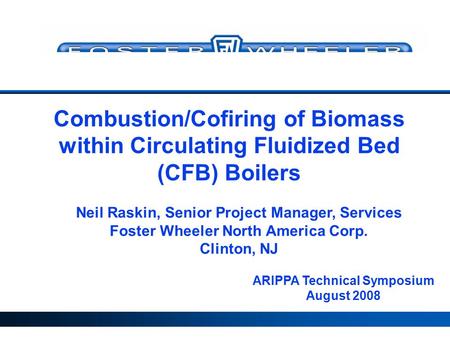 ARIPPA Technical Symposium August 2008 Neil Raskin, Senior Project Manager, Services Foster Wheeler North America Corp. Clinton, NJ Combustion/Cofiring.