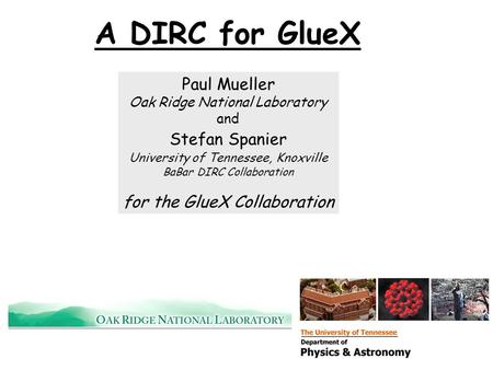 1 A DIRC for GlueX Paul Mueller Oak Ridge National Laboratory and Stefan Spanier University of Tennessee, Knoxville BaBar DIRC Collaboration for the GlueX.