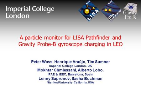 A particle monitor for LISA Pathfinder and Gravity Probe-B gyroscope charging in LEO Peter Wass, Henrique Araújo, Tim Sumner Imperial College London, UK.