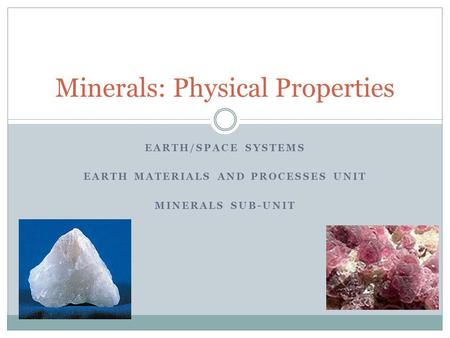 EARTH/SPACE SYSTEMS EARTH MATERIALS AND PROCESSES UNIT MINERALS SUB-UNIT Minerals: Physical Properties.