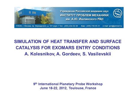 SIMULATION OF HEAT TRANSFER AND SURFACE CATALYSIS FOR EXOMARS ENTRY CONDITIONS A. Kolesnikov, A. Gordeev, S. Vasilevskii 9 th International Planetary Probe.