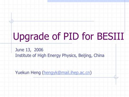 Upgrade of PID for BESIII June 13, 2006 Institute of High Energy Physics, Beijing, China Yuekun Heng