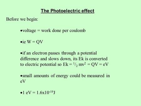The Photoelectric effect Before we begin:  voltage = work done per coulomb  ie W = QV  if an electron passes through a potential difference and slows.