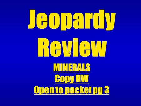 Jeopardy Review MINERALS Copy HW Open to packet pg 3.