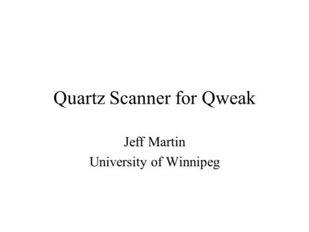 Quartz Scanner for Qweak Jeff Martin University of Winnipeg.
